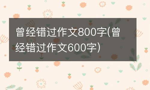 曾经错过作文800字(曾经错过作文600字)