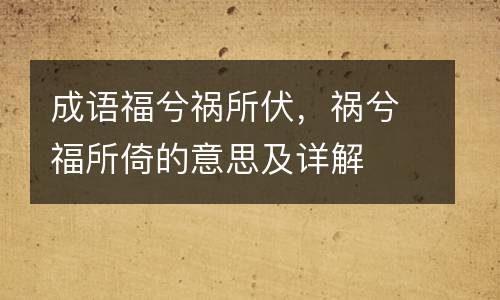 成语福兮祸所伏，祸兮福所倚的意思及详解