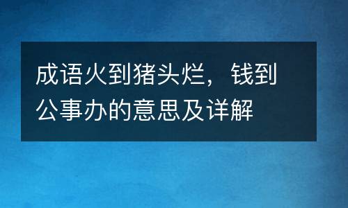 成语火到猪头烂，钱到公事办的意思及详解