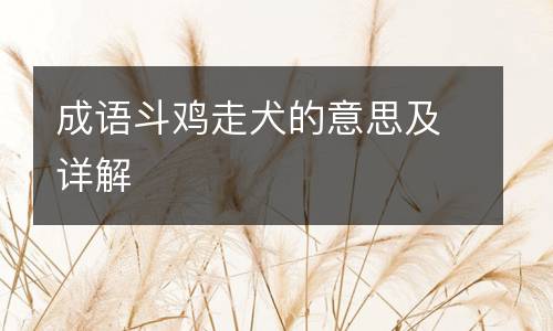 成语斗鸡走犬的意思及详解