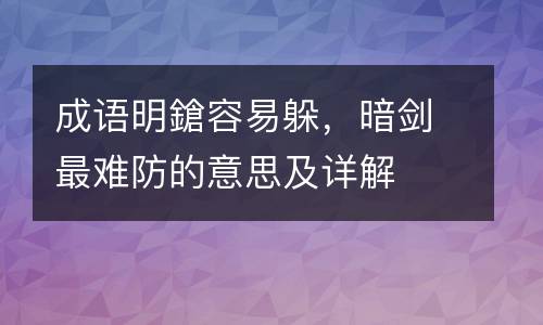 成语明鎗容易躲，暗剑最难防的意思及详解
