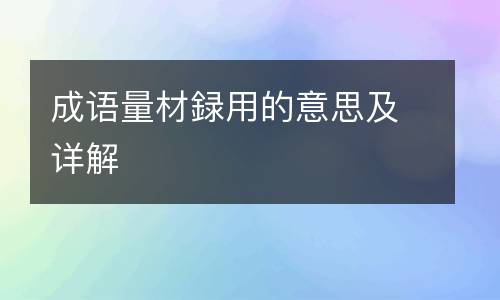 成语量材録用的意思及详解