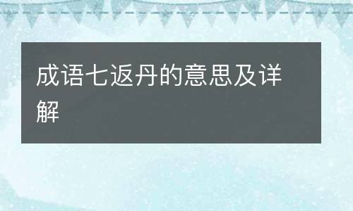 成语七返丹的意思及详解