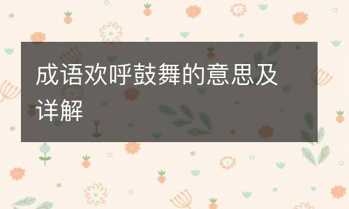 成语欢呼鼓舞的意思及详解