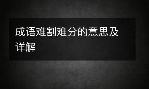 成语难割难分的意思及详解