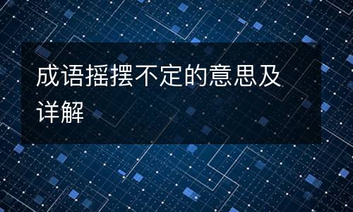 成语摇摆不定的意思及详解
