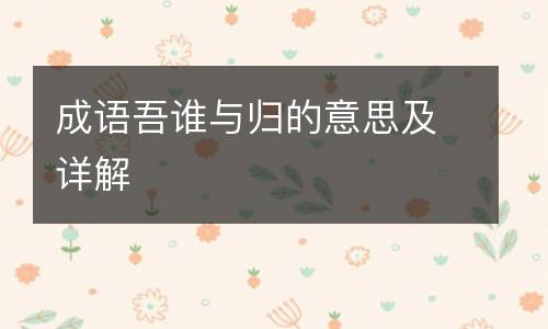 成语吾谁与归的意思及详解