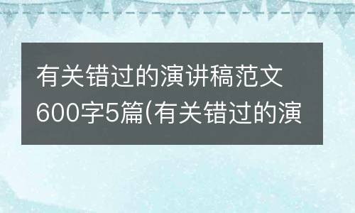 有关错过的演讲稿范文600字5篇(有关错过的演讲题目)