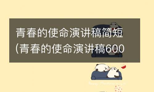 青春的使命演讲稿简短(青春的使命演讲稿600字)