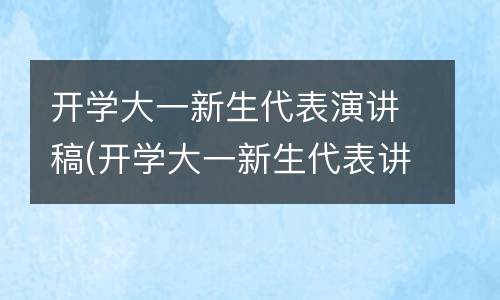开学大一新生代表演讲稿(开学大一新生代表讲话稿)