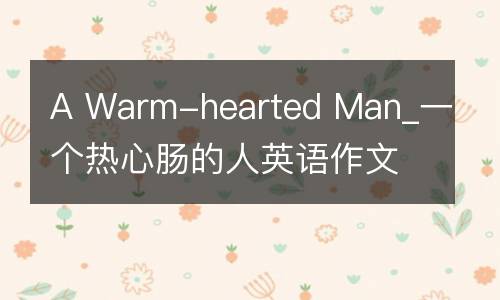 A Warm-hearted Man_一个热心肠的人英语作文100字