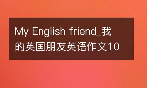 My English friend_我的英国朋友英语作文100字