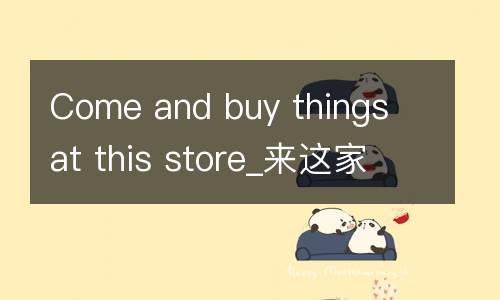 Come and buy things at this store_来这家商店买东西英语作文100字
