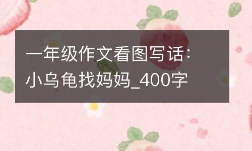 一年级作文看图写话：小乌龟找妈妈_400字