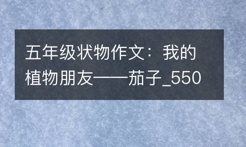 五年级状物作文：我的植物朋友——茄子_550字