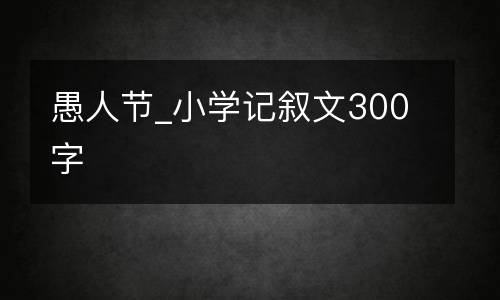 愚人节_小学记叙文300字
