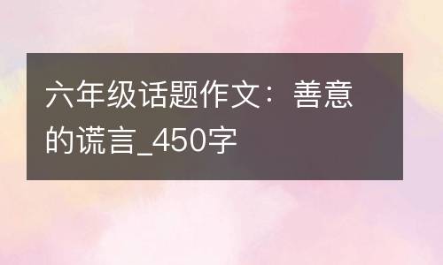 六年级话题作文：善意的谎言_450字