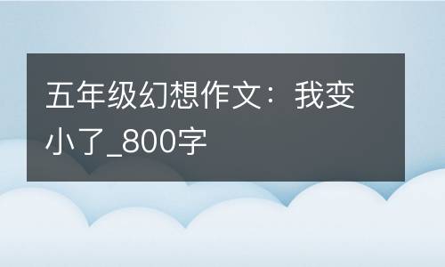 五年级幻想作文：我变小了_800字