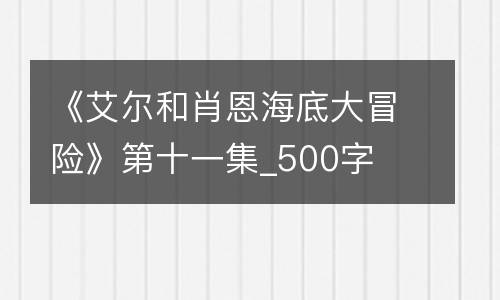 《艾尔和肖恩海底大冒险》第十一集_500字