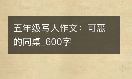 五年级写人作文：可恶的同桌_600字
