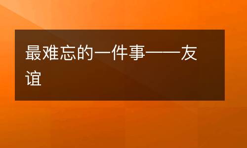 最难忘的一件事——友谊