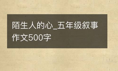 陌生人的心_五年级叙事作文500字