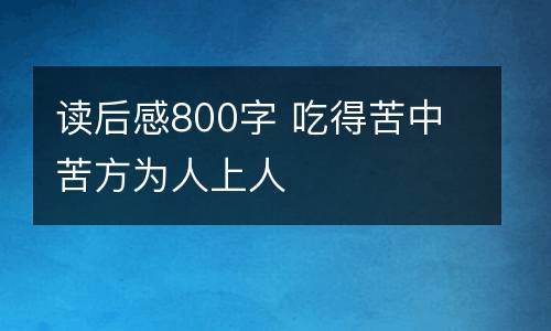 读后感800字 吃得苦中苦方为人上人