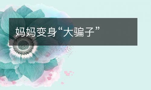 妈妈变身“大骗子”