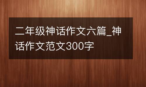 二年级神话作文六篇_神话作文范文300字