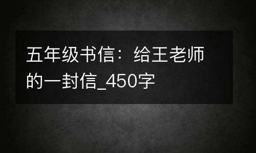 五年级书信：给王老师的一封信_450字