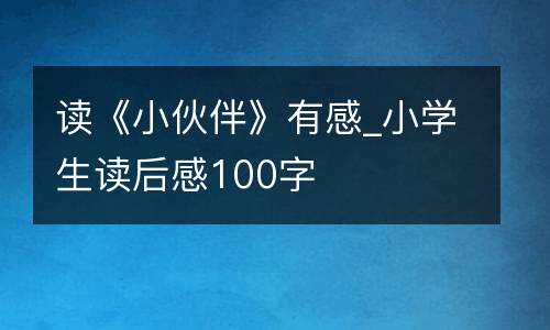 读《小伙伴》有感_小学生读后感100字