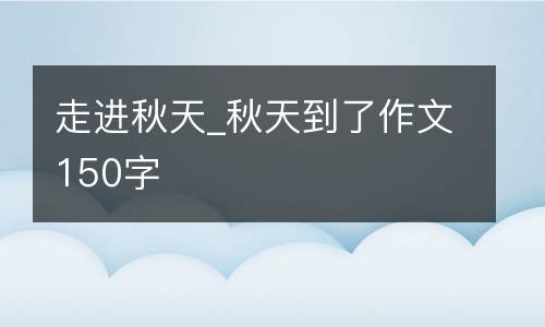 走进秋天_秋天到了作文150字
