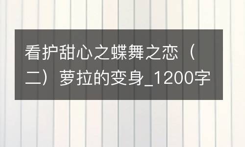 看护甜心之蝶舞之恋（二）萝拉的变身_1200字
