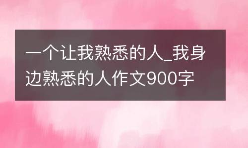一个让我熟悉的人_我身边熟悉的人作文900字