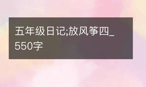 五年级日记;放风筝四_550字