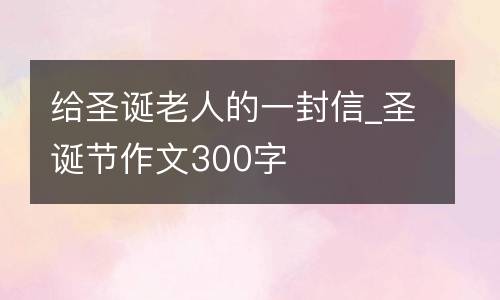 给圣诞老人的一封信_圣诞节作文300字
