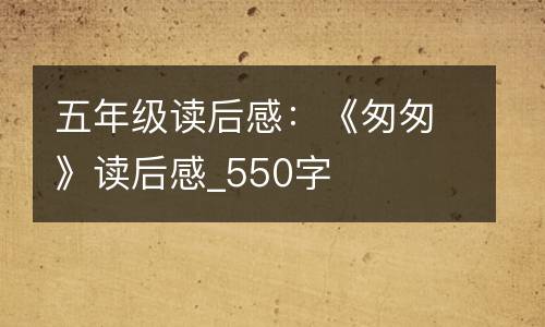 五年级读后感：《匆匆》读后感_550字