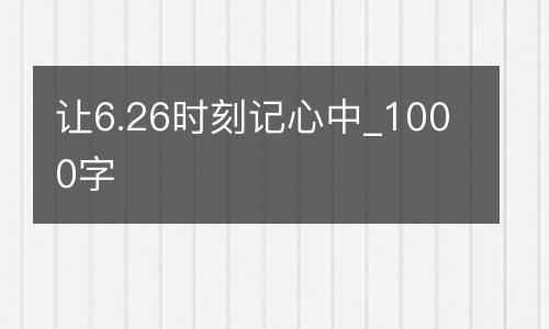 让6.26时刻记心中_1000字
