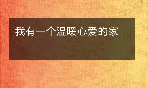 我有一个温暖心爱的家