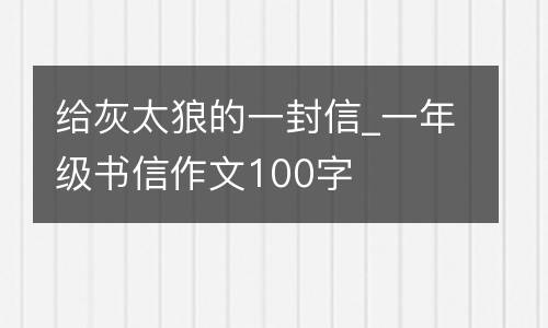 给灰太狼的一封信_一年级书信作文100字