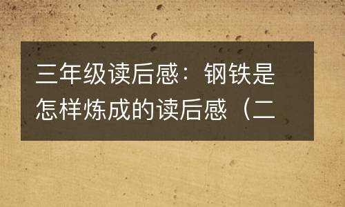 三年级读后感：钢铁是怎样炼成的读后感（二）_200字