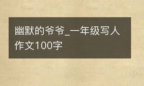 幽默的爷爷_一年级写人作文100字