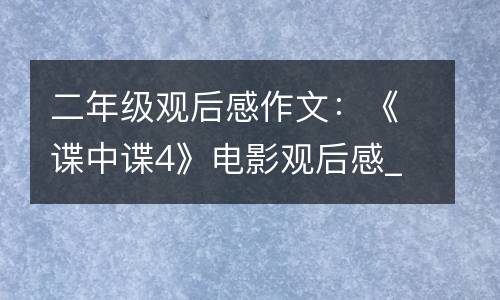 二年级观后感作文：《谍中谍4》电影观后感_500字
