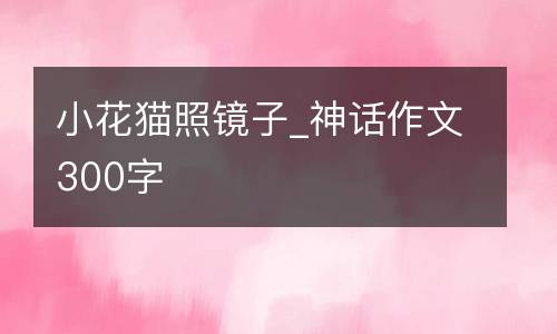 小花猫照镜子_神话作文300字