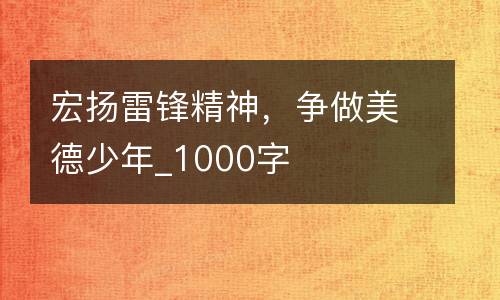 宏扬雷锋精神，争做美德少年_1000字