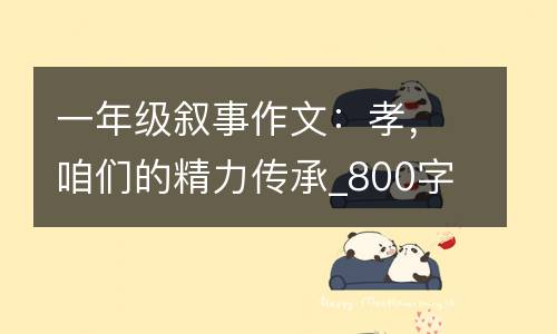 一年级叙事作文：孝，咱们的精力传承_800字