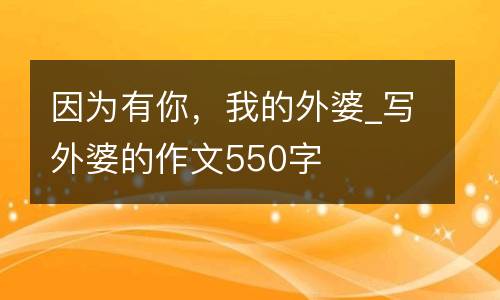 因为有你，我的外婆_写外婆的作文550字