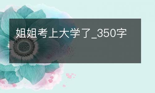 姐姐考上大学了_350字