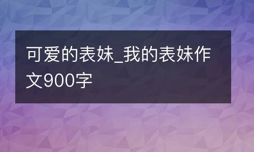 可爱的表妹_我的表妹作文900字