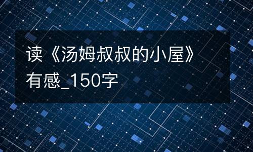 读《汤姆叔叔的小屋》有感_150字